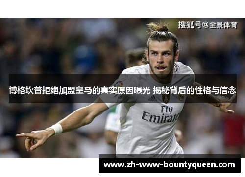 博格坎普拒绝加盟皇马的真实原因曝光 揭秘背后的性格与信念