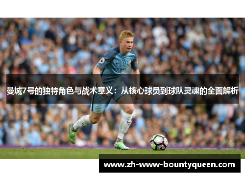 曼城7号的独特角色与战术意义:从核心球员到球队灵魂的全面解析 曼城7号的独特角色与战术意义:从核心球员到球队灵魂的全面解析