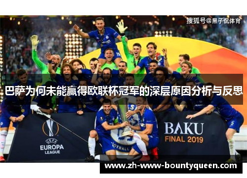 巴萨为何未能赢得欧联杯冠军的深层原因分析与反思 巴萨为何未能赢得欧联杯冠军的深层原因分析与反思