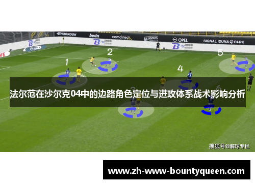 法尔范在沙尔克04中的边路角色定位与进攻体系战术影响分析 法尔范在沙尔克04中的边路角色定位与进攻体系战术影响分析