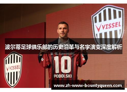 波尔蒂足球俱乐部的历史沿革与名字演变深度解析 波尔蒂足球俱乐部的历史沿革与名字演变深度解析
