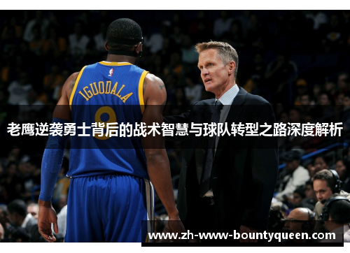 老鹰逆袭勇士背后的战术智慧与球队转型之路深度解析 老鹰逆袭勇士背后的战术智慧与球队转型之路深度解析