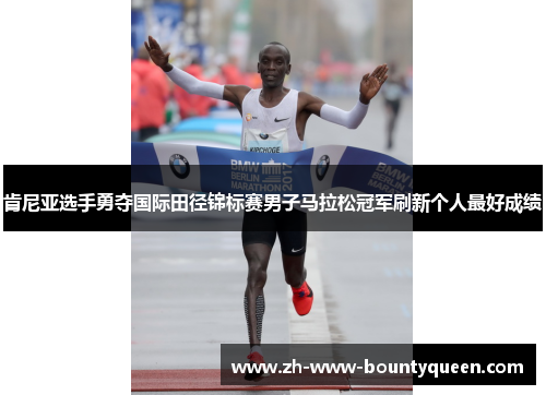 肯尼亚选手勇夺国际田径锦标赛男子马拉松冠军刷新个人最好成绩 肯尼亚选手勇夺国际田径锦标赛男子马拉松冠军刷新个人最好成绩