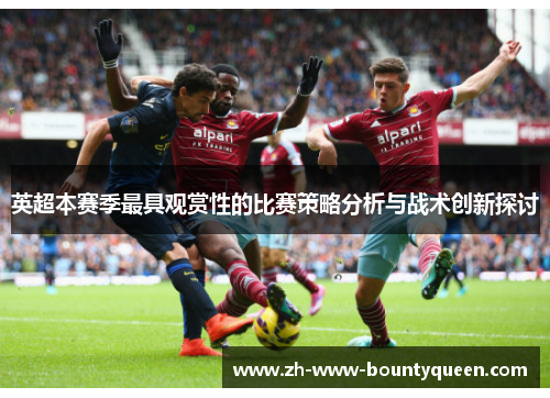 英超本赛季最具观赏性的比赛策略分析与战术创新探讨 英超本赛季最具观赏性的比赛策略分析与战术创新探讨