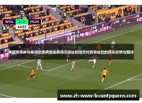 英超赛事参与者满意度调查结果揭示球迷和球员对赛事体验的真实反馈与期待