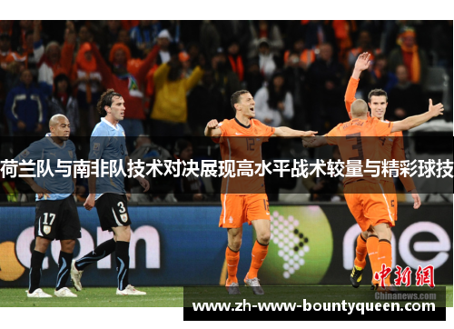 荷兰队与南非队技术对决展现高水平战术较量与精彩球技 荷兰队与南非队技术对决展现高水平战术较量与精彩球技