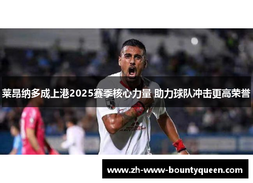 莱昂纳多成上港2025赛季核心力量 助力球队冲击更高荣誉