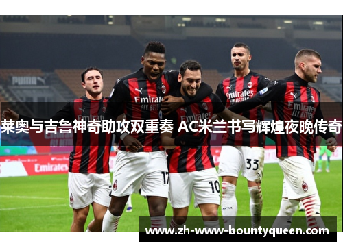 莱奥与吉鲁神奇助攻双重奏 AC米兰书写辉煌夜晚传奇