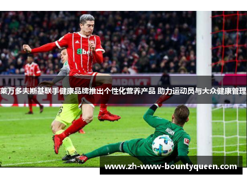 莱万多夫斯基联手健康品牌推出个性化营养产品 助力运动员与大众健康管理