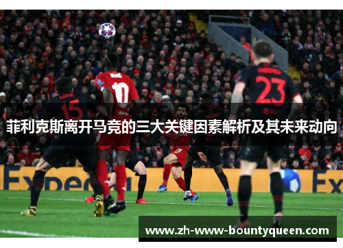 菲利克斯离开马竞的三大关键因素解析及其未来动向 菲利克斯离开马竞的三大关键因素解析及其未来动向