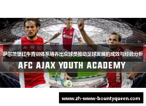 萨尔茨堡红牛青训体系培养出众球员推动足球发展的成效与经验分析 萨尔茨堡红牛青训体系培养出众球员推动足球发展的成效与经验分析