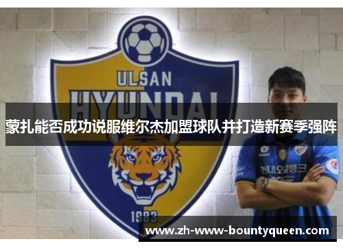 蒙扎能否成功说服维尔杰加盟球队并打造新赛季强阵
