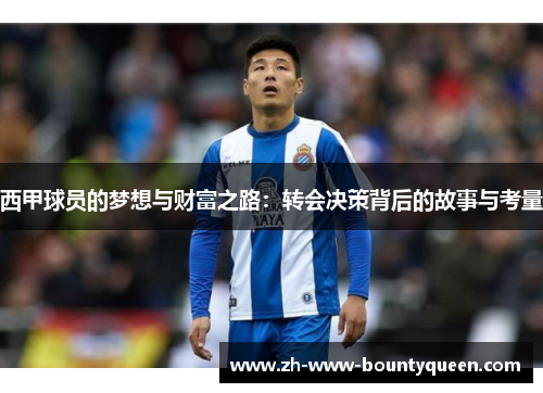 西甲球员的梦想与财富之路:转会决策背后的故事与考量 西甲球员的梦想与财富之路:转会决策背后的故事与考量