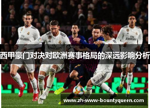 西甲豪门对决对欧洲赛事格局的深远影响分析