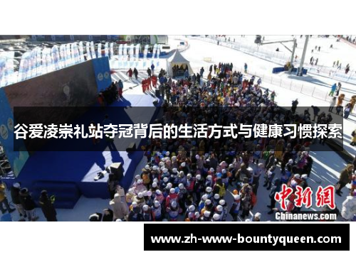 谷爱凌崇礼站夺冠背后的生活方式与健康习惯探索