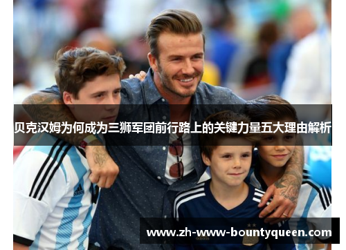 贝克汉姆为何成为三狮军团前行路上的关键力量五大理由解析
