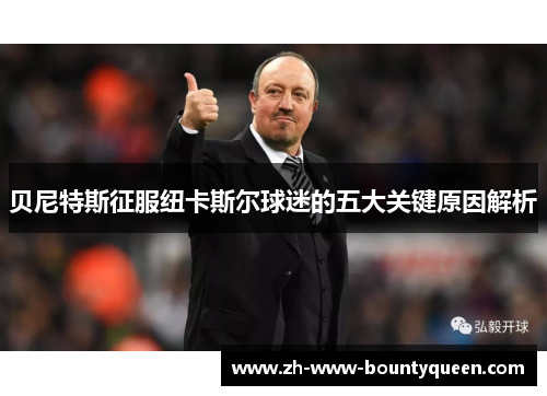 贝尼特斯征服纽卡斯尔球迷的五大关键原因解析