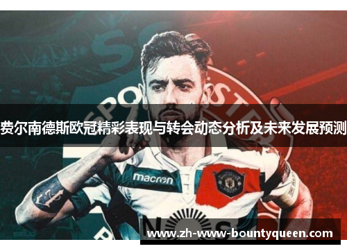 费尔南德斯欧冠精彩表现与转会动态分析及未来发展预测