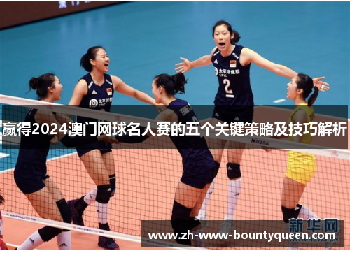 赢得2024澳门网球名人赛的五个关键策略及技巧解析