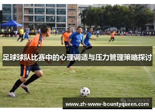 足球球队比赛中的心理调适与压力管理策略探讨 足球球队比赛中的心理调适与压力管理策略探讨