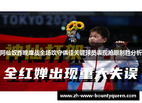 阿仙奴昨晚鏖战全场攻守俱佳关键球员表现抢眼制胜分析