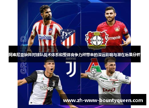 阿库尼亚缺阵对球队战术体系和整体竞争力所带来的深远影响与潜在后果分析 阿库尼亚缺阵对球队战术体系和整体竞争力所带来的深远影响与潜在后果分析