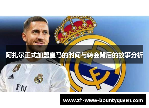 阿扎尔正式加盟皇马的时间与转会背后的故事分析