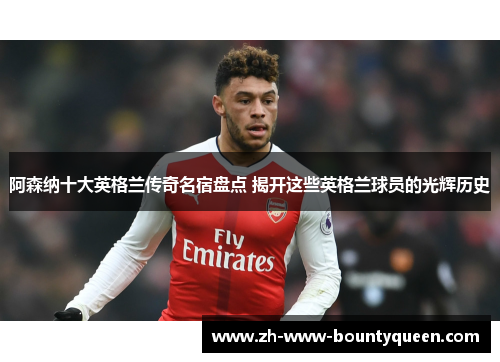 阿森纳十大英格兰传奇名宿盘点 揭开这些英格兰球员的光辉历史