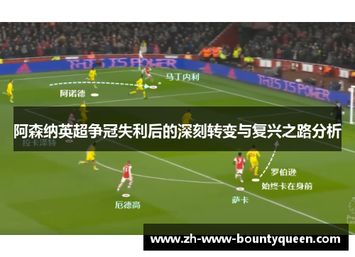 阿森纳英超争冠失利后的深刻转变与复兴之路分析