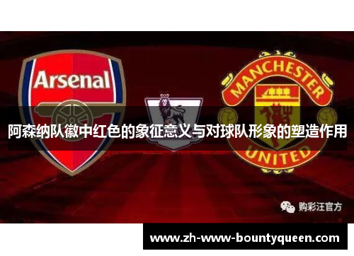 阿森纳队徽中红色的象征意义与对球队形象的塑造作用
