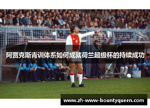 阿贾克斯青训体系如何成就荷兰超级杯的持续成功