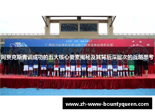 阿贾克斯青训成功的五大核心要素揭秘及其背后深层次的战略思考