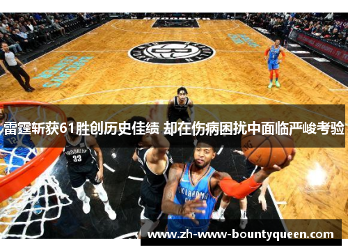 雷霆斩获61胜创历史佳绩 却在伤病困扰中面临严峻考验