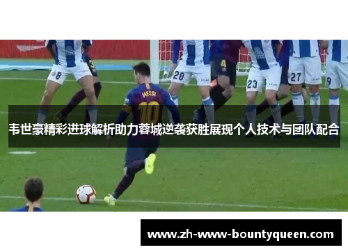 韦世豪精彩进球解析助力蓉城逆袭获胜展现个人技术与团队配合 韦世豪精彩进球解析助力蓉城逆袭获胜展现个人技术与团队配合