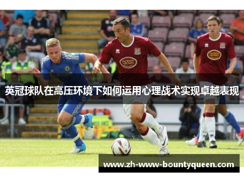 英冠球队在高压环境下如何运用心理战术实现卓越表现