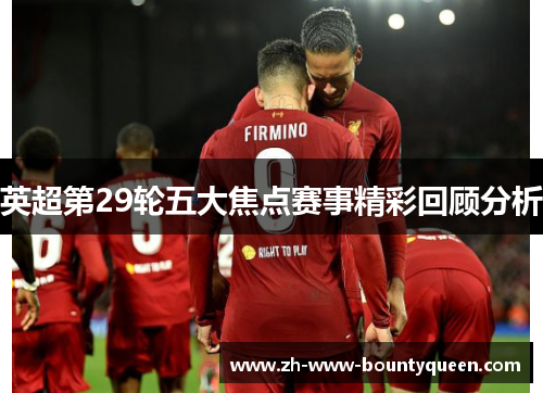 英超第29轮五大焦点赛事精彩回顾分析