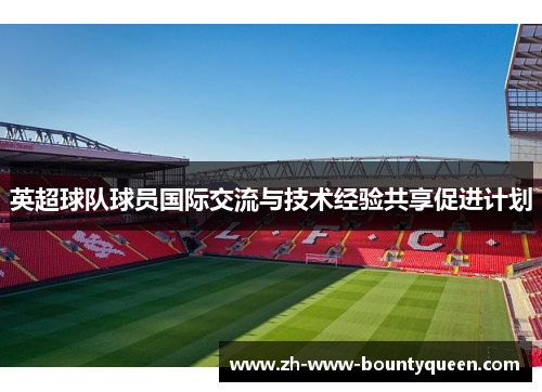 英超球队球员国际交流与技术经验共享促进计划 英超球队球员国际交流与技术经验共享促进计划