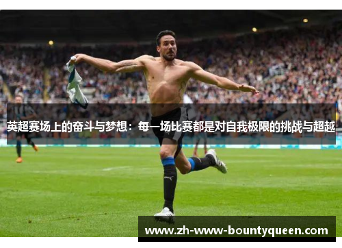 英超赛场上的奋斗与梦想：每一场比赛都是对自我极限的挑战与超越