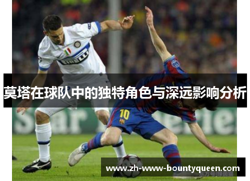 莫塔在球队中的独特角色与深远影响分析