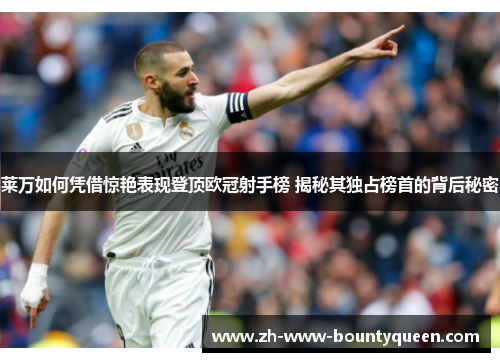 莱万如何凭借惊艳表现登顶欧冠射手榜 揭秘其独占榜首的背后秘密 莱万如何凭借惊艳表现登顶欧冠射手榜 揭秘其独占榜首的背后秘密