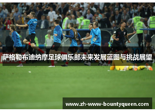 萨格勒布迪纳摩足球俱乐部未来发展蓝图与挑战展望