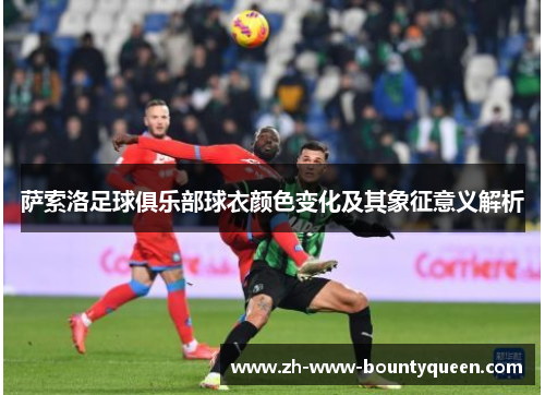 萨索洛足球俱乐部球衣颜色变化及其象征意义解析