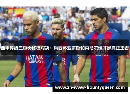 西甲锋线三重奏终极对决：梅西苏亚雷斯和内马尔谁才是真正王者