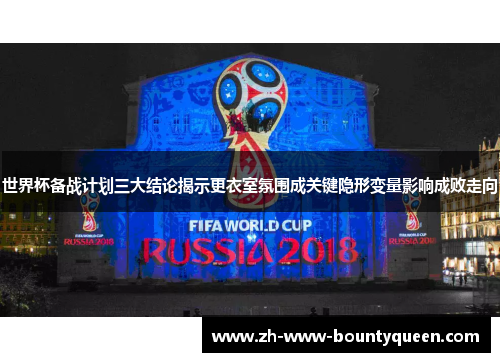 世界杯备战计划三大结论揭示更衣室氛围成关键隐形变量影响成败走向