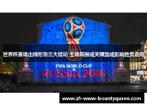 世界杯赛场出线形势三大结论 主场氛围成关键加成影响胜负走向