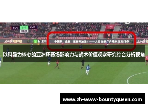 以科曼为核心的亚洲杯赛场影响力与战术价值观察研究综合分析视角