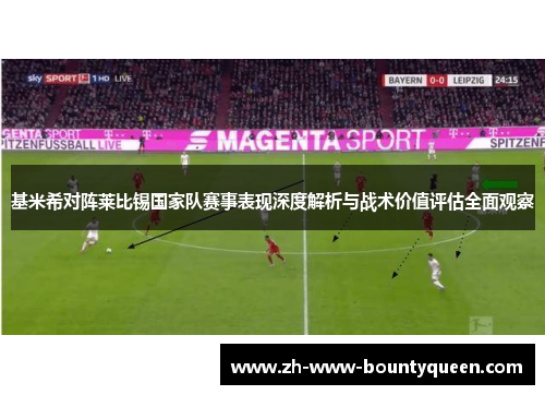 基米希对阵莱比锡国家队赛事表现深度解析与战术价值评估全面观察