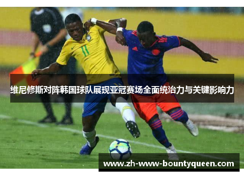 维尼修斯对阵韩国球队展现亚冠赛场全面统治力与关键影响力