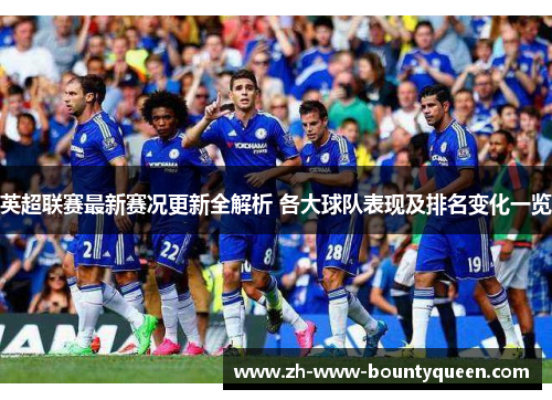 英超联赛最新赛况更新全解析 各大球队表现及排名变化一览