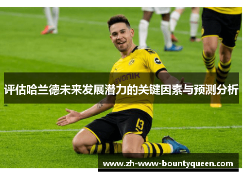 评估哈兰德未来发展潜力的关键因素与预测分析 评估哈兰德未来发展潜力的关键因素与预测分析